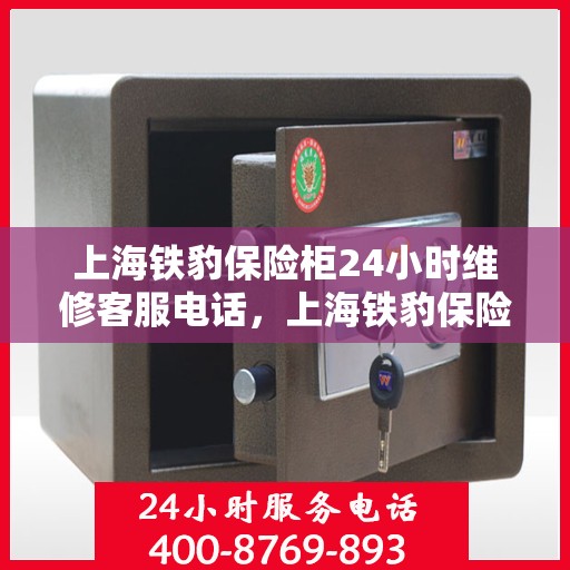 上海铁豹保险柜24小时维修客服电话，上海铁豹保险柜全天候专业维修服务热线