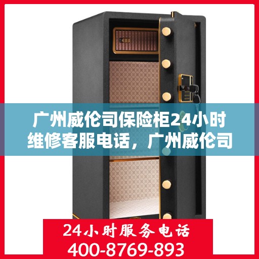 广州威伦司保险柜24小时维修客服电话，广州威伦司保险柜全天候专业维修服务热线