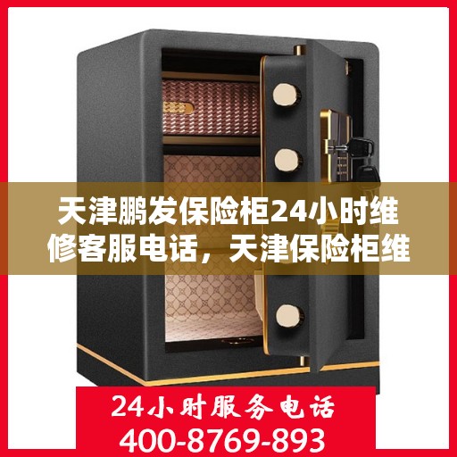 天津鹏发保险柜24小时维修客服电话，天津保险柜维修服务热线全天候响应，专业解决您的安全锁事问题！