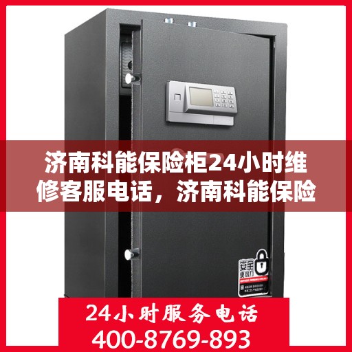 济南科能保险柜24小时维修客服电话，济南科能保险柜全天候专业维修服务热线电话曝光