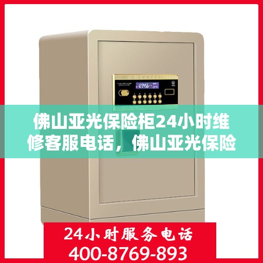 佛山亚光保险柜24小时维修客服电话，佛山亚光保险柜全天候专业维修服务热线