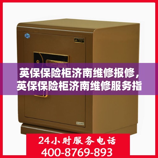 英保保险柜济南维修报修，英保保险柜济南维修服务指南