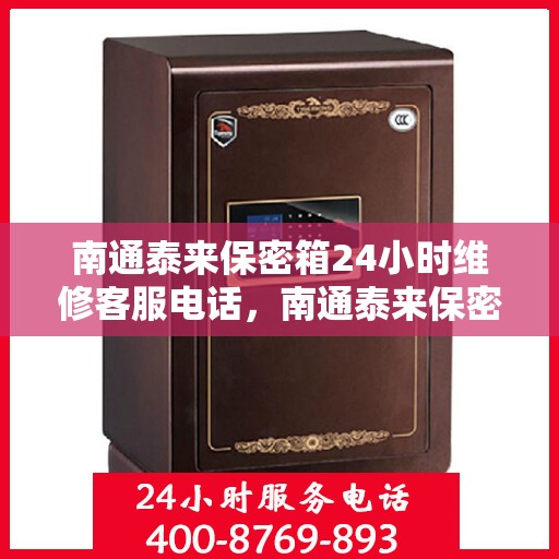 南通泰来保密箱24小时维修客服电话，南通泰来保密箱全天候专业维修服务热线