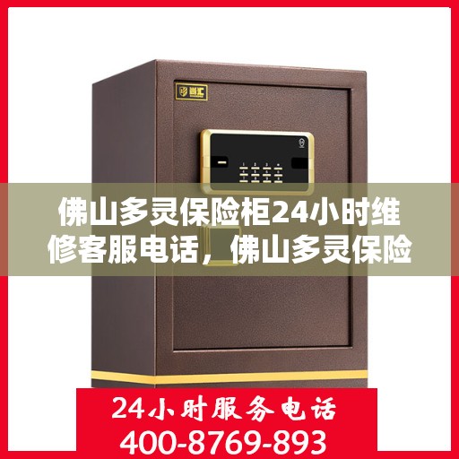 佛山多灵保险柜24小时维修客服电话，佛山多灵保险柜全天候维修服务热线电话曝光
