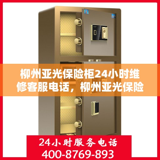 柳州亚光保险柜24小时维修客服电话，柳州亚光保险柜全天候维修服务热线
