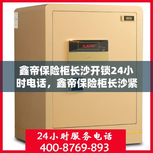 鑫帝保险柜长沙开锁24小时电话，鑫帝保险柜长沙紧急开锁服务，全天候电话支持，安全无忧