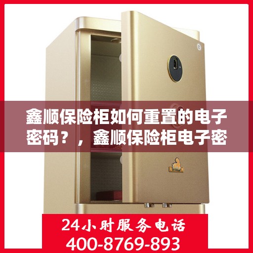 鑫顺保险柜如何重置的电子密码？，鑫顺保险柜电子密码重置全攻略，轻松掌握重置步骤！