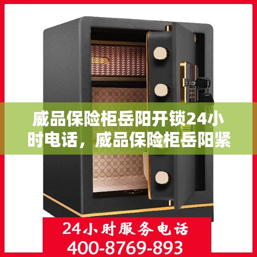 威品保险柜岳阳开锁24小时电话，威品保险柜岳阳紧急开锁服务热线全天候响应