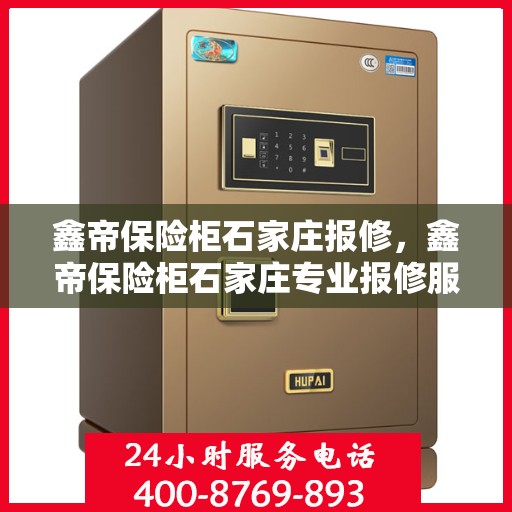 鑫帝保险柜石家庄报修，鑫帝保险柜石家庄专业报修服务