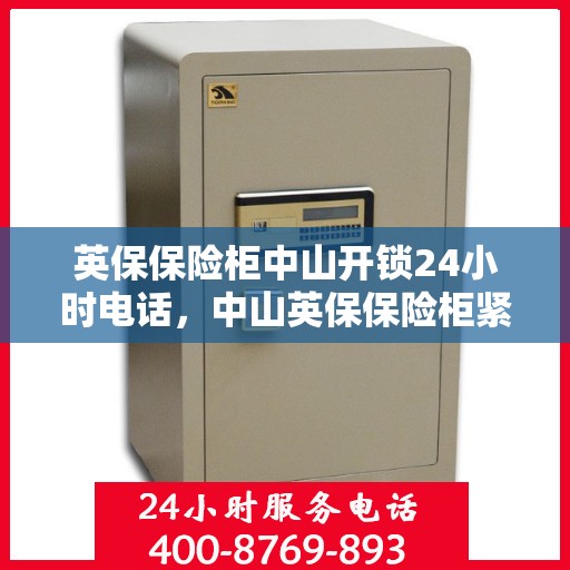 英保保险柜中山开锁24小时电话，中山英保保险柜紧急开锁热线全天候服务