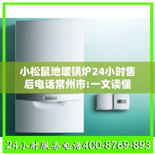 小松鼠地暖锅炉24小时售后电话常州市:一文读懂
