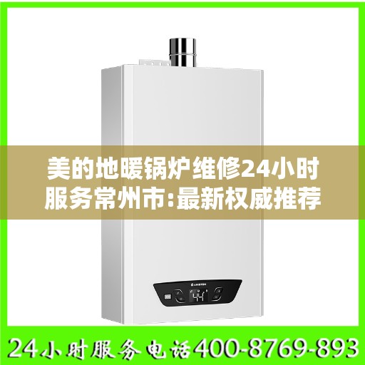 美的地暖锅炉维修24小时服务常州市:最新权威推荐