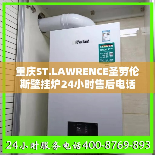 重庆ST.LAWRENCE圣劳伦斯壁挂炉24小时售后电话:一文读懂