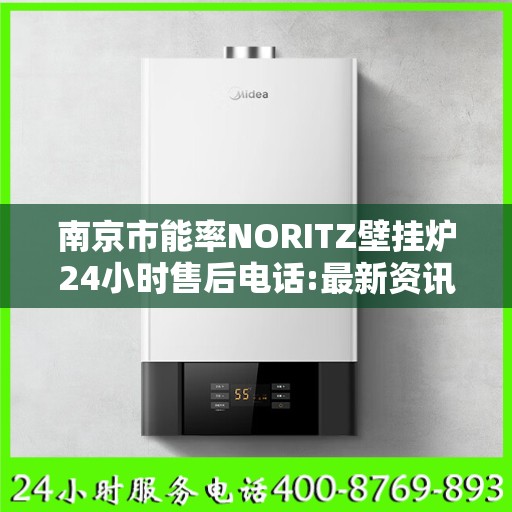 南京市能率NORITZ壁挂炉24小时售后电话:最新资讯