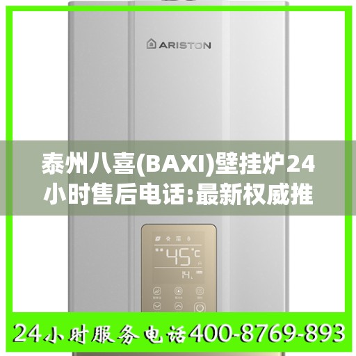 泰州八喜(BAXI)壁挂炉24小时售后电话:最新权威推荐