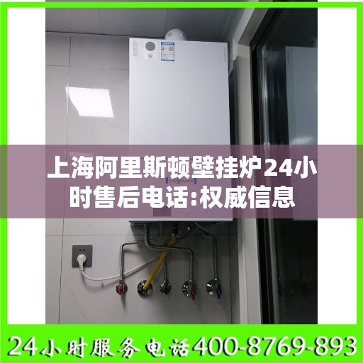 上海阿里斯顿壁挂炉24小时售后电话:权威信息