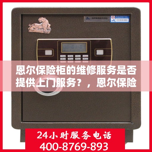 恩尔保险柜的维修服务是否提供上门服务？，恩尔保险柜维修服务，专业团队提供便捷上门服务