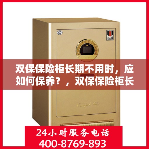 双保保险柜长期不用时，应如何保养？，双保保险柜长期闲置时的保养之道