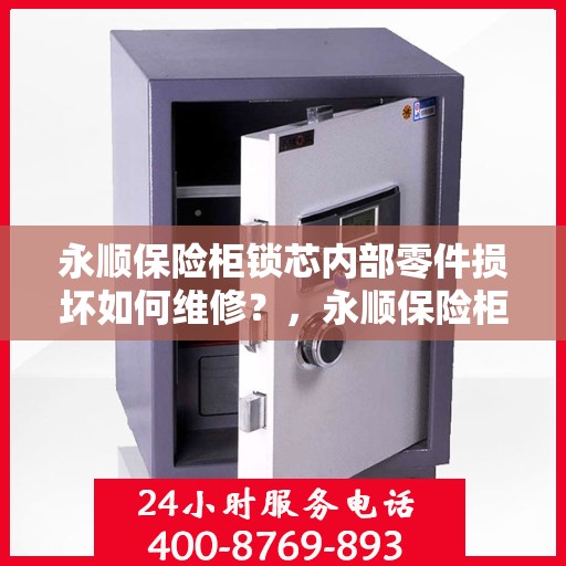 永顺保险柜锁芯内部零件损坏如何维修？，永顺保险柜锁芯维修指南，内部零件损坏怎么办？