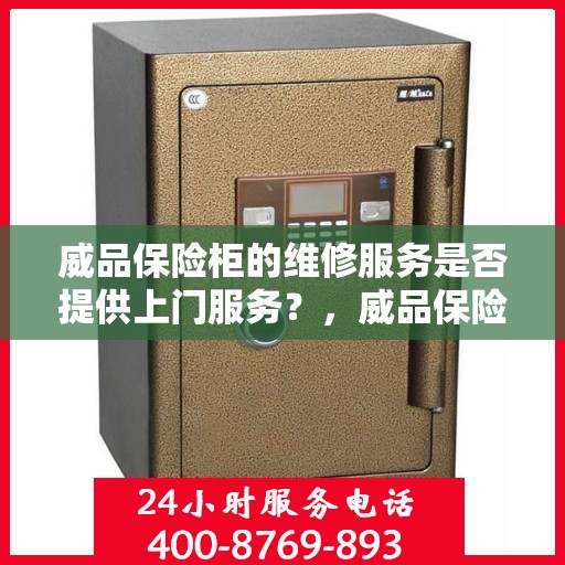 威品保险柜的维修服务是否提供上门服务？，威品保险柜维修服务，专业团队提供便捷上门服务