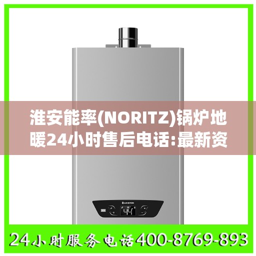 淮安能率(NORITZ)锅炉地暖24小时售后电话:最新资讯