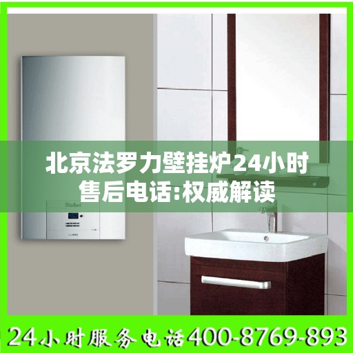 北京法罗力壁挂炉24小时售后电话:权威解读