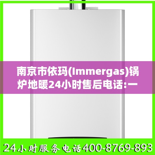 南京市依玛(Immergas)锅炉地暖24小时售后电话:一文读懂