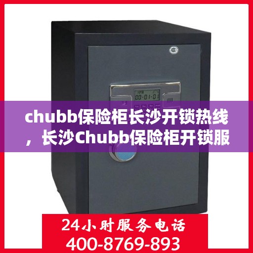 chubb保险柜长沙开锁热线，长沙Chubb保险柜开锁服务热线