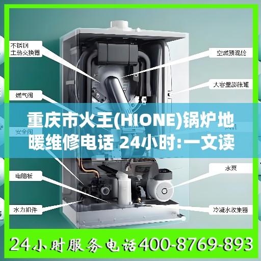 重庆市火王(HIONE)锅炉地暖维修电话 24小时:一文读懂