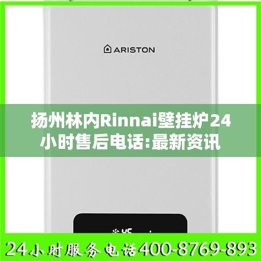 扬州林内Rinnai壁挂炉24小时售后电话:最新资讯
