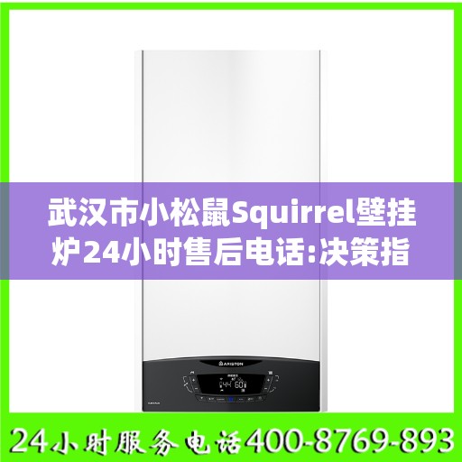 武汉市小松鼠Squirrel壁挂炉24小时售后电话:决策指南