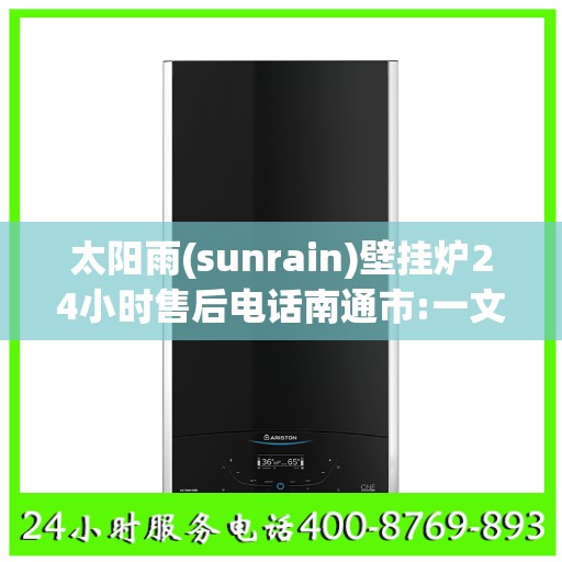 太阳雨(sunrain)壁挂炉24小时售后电话南通市:一文读懂