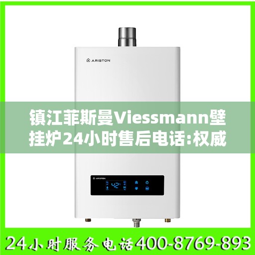 镇江菲斯曼Viessmann壁挂炉24小时售后电话:权威解读