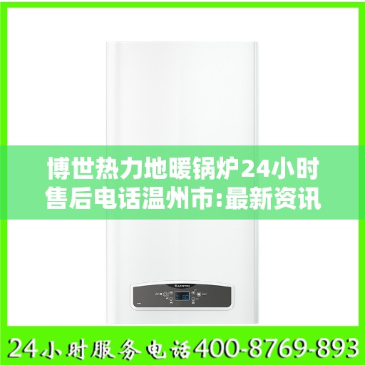 博世热力地暖锅炉24小时售后电话温州市:最新资讯