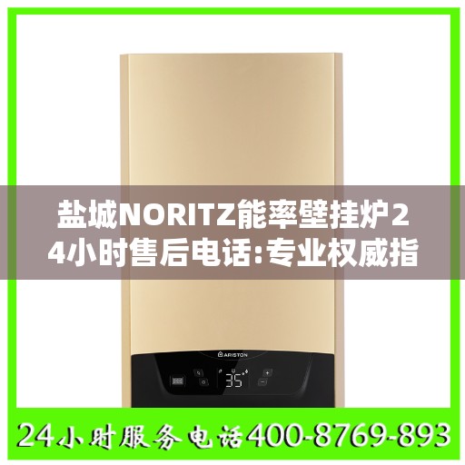 盐城NORITZ能率壁挂炉24小时售后电话:专业权威指南