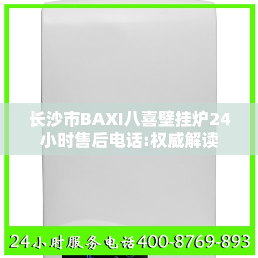 长沙市BAXI八喜壁挂炉24小时售后电话:权威解读