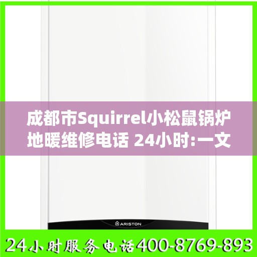 成都市Squirrel小松鼠锅炉地暖维修电话 24小时:一文读懂