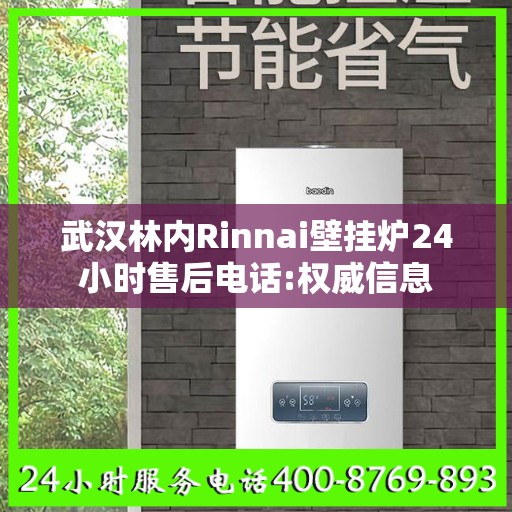 武汉林内Rinnai壁挂炉24小时售后电话:权威信息