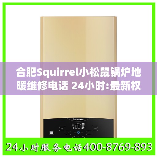 合肥Squirrel小松鼠锅炉地暖维修电话 24小时:最新权威推荐