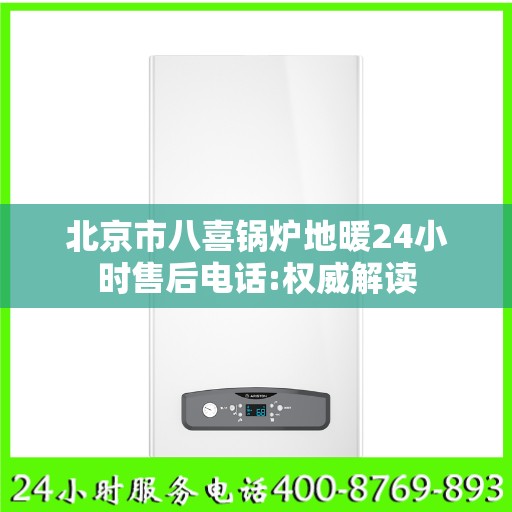 北京市八喜锅炉地暖24小时售后电话:权威解读
