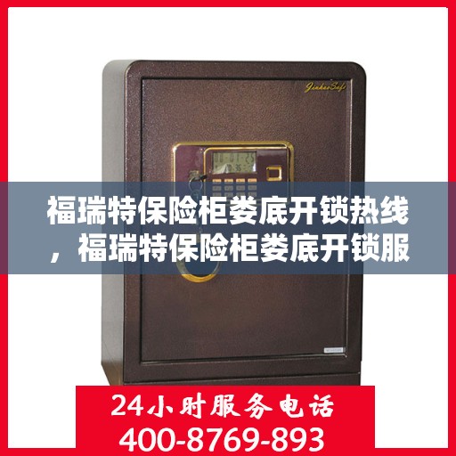 福瑞特保险柜娄底开锁热线，福瑞特保险柜娄底开锁服务热线，专业解锁，安全无忧