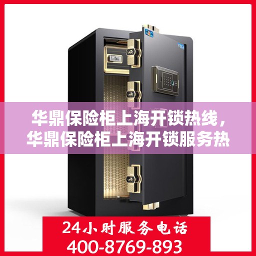 华鼎保险柜上海开锁热线，华鼎保险柜上海开锁服务热线，专业解锁，安全快捷有保障