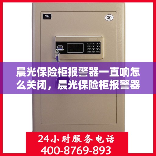 晨光保险柜报警器一直响怎么关闭，晨光保险柜报警器持续响的解决方法与关闭指南