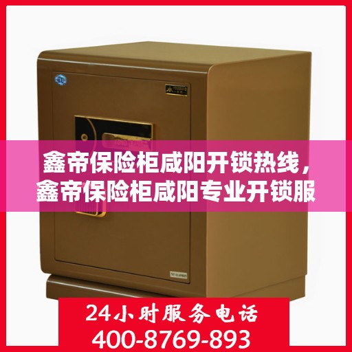 鑫帝保险柜咸阳开锁热线，鑫帝保险柜咸阳专业开锁服务热线
