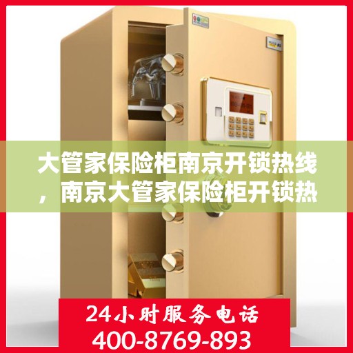 大管家保险柜南京开锁热线，南京大管家保险柜开锁热线专业服务