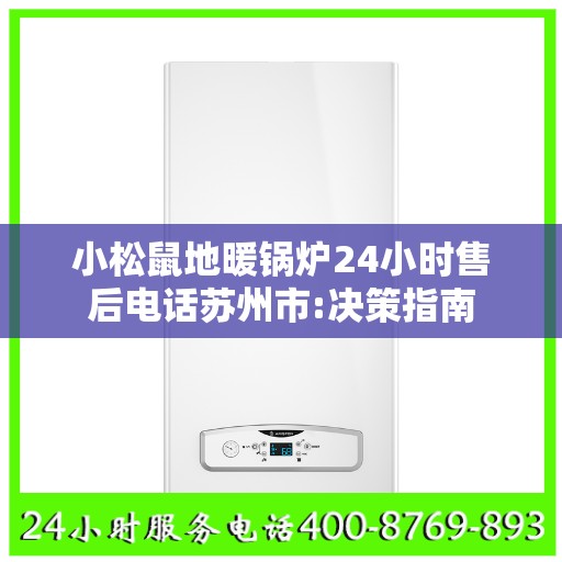 小松鼠地暖锅炉24小时售后电话苏州市:决策指南