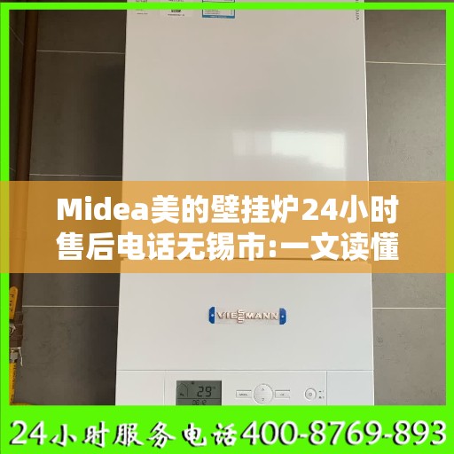 Midea美的壁挂炉24小时售后电话无锡市:一文读懂