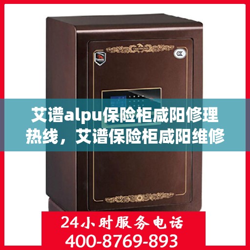 艾谱alpu保险柜咸阳修理热线，艾谱保险柜咸阳维修服务热线，专业解决您的安全存储问题