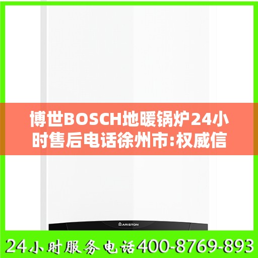博世BOSCH地暖锅炉24小时售后电话徐州市:权威信息
