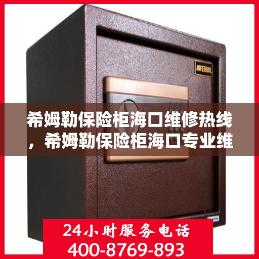希姆勒保险柜海口维修热线，希姆勒保险柜海口专业维修服务热线揭秘